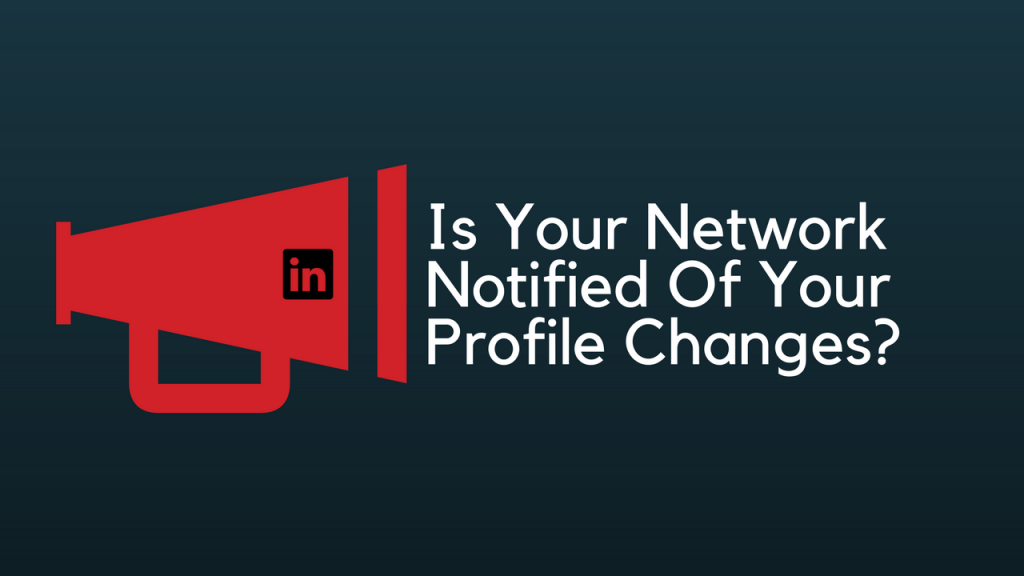 Is Your Network Notified Of LinkedIn Profile Changes?