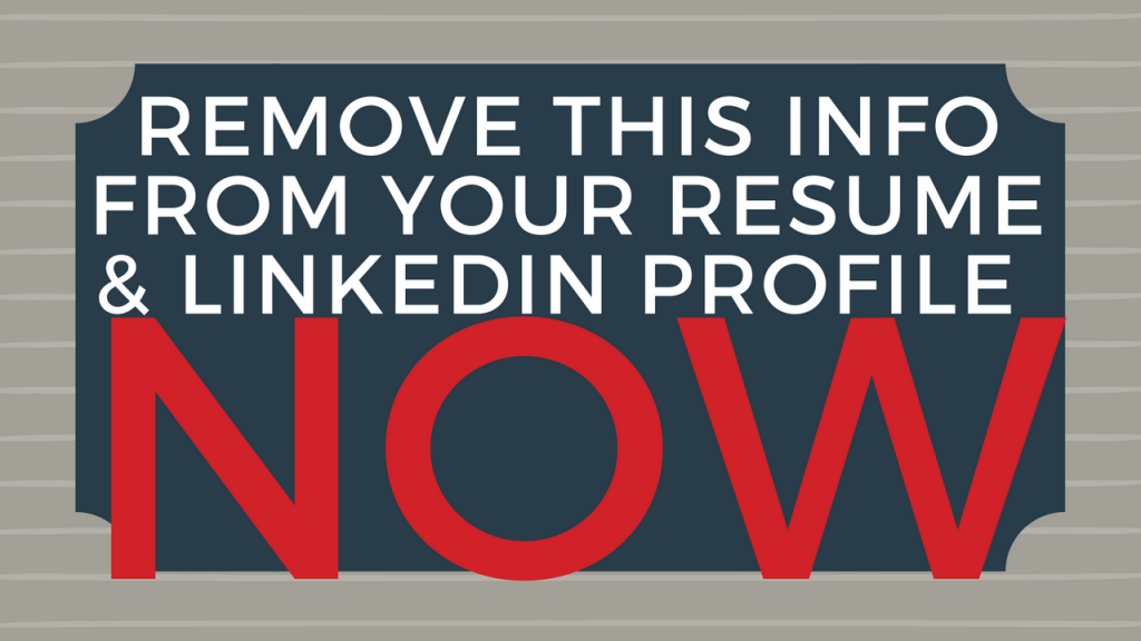Remove this information from your resume and LinkedIn profile